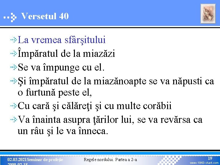 Versetul 40 La vremea sfârşitului Împăratul de la miazăzi Se va împunge cu el. Versetul 40 La vremea sfârşitului Împăratul de la miazăzi Se va împunge cu el.