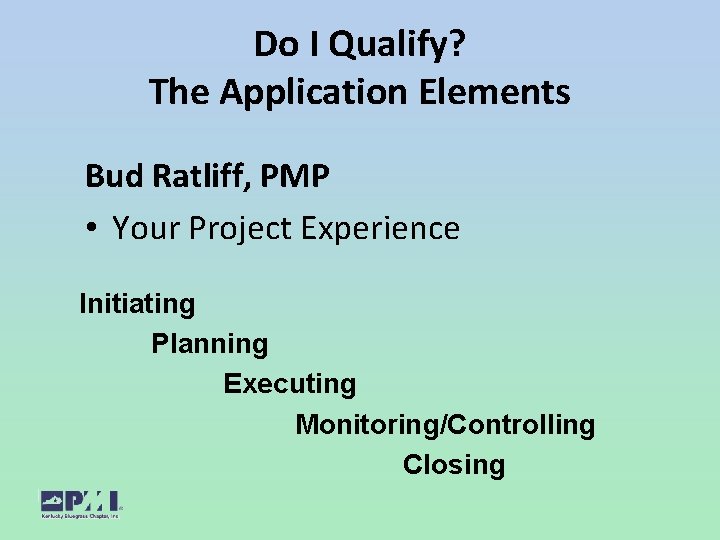 Do I Qualify? The Application Elements Bud Ratliff, PMP • Your Project Experience Initiating