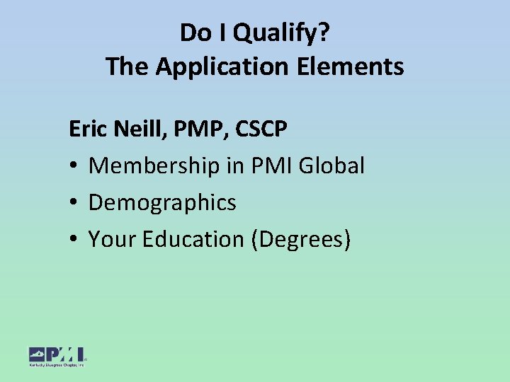 Do I Qualify? The Application Elements Eric Neill, PMP, CSCP • Membership in PMI