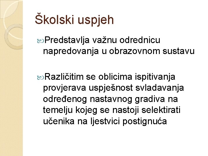 Školski uspjeh Predstavlja važnu odrednicu napredovanja u obrazovnom sustavu Različitim se oblicima ispitivanja provjerava