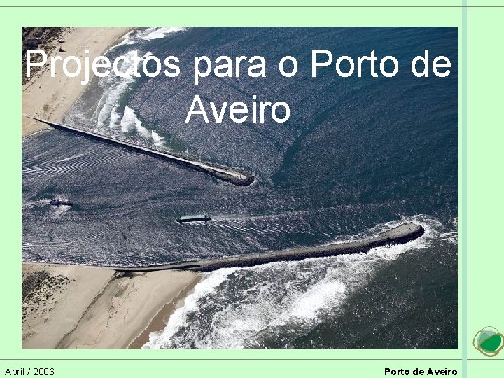 Projectos para o Porto de Aveiro Abril / 2006 Porto de Aveiro 