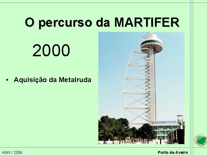 O percurso da MARTIFER 2000 • Aquisição da Metalruda Abril / 2006 Porto de