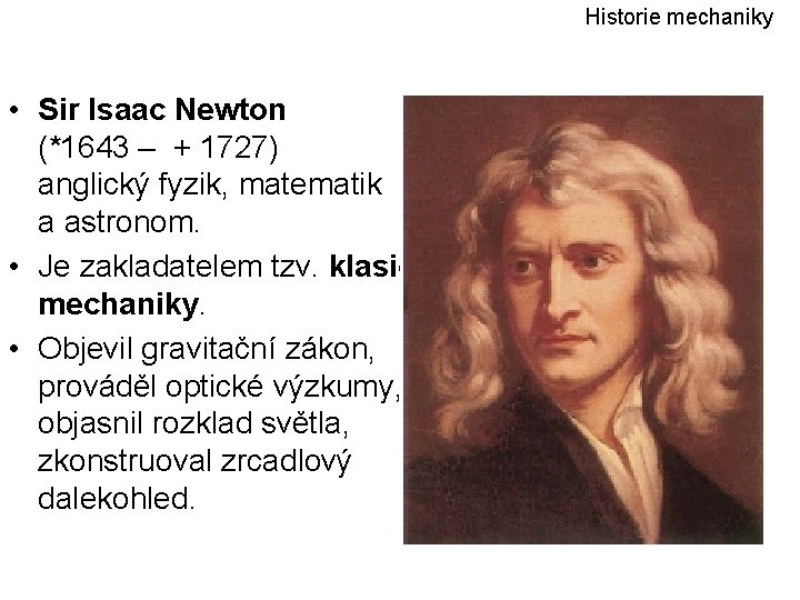 Historie mechaniky • Sir Isaac Newton (*1643 – + 1727) anglický fyzik, matematik a