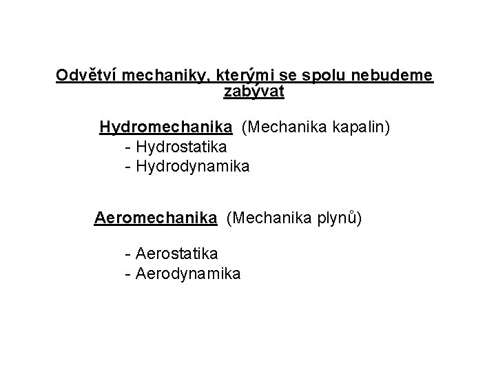  Odvětví mechaniky, kterými se spolu nebudeme zabývat Hydromechanika (Mechanika kapalin) - Hydrostatika -