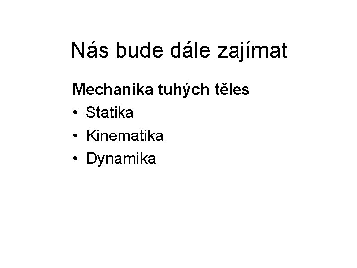 Nás bude dále zajímat Mechanika tuhých těles • Statika • Kinematika • Dynamika 