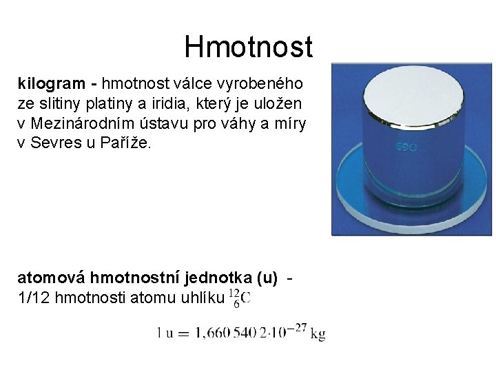 Hmotnost kilogram - hmotnost válce vyrobeného ze slitiny platiny a iridia, který je uložen