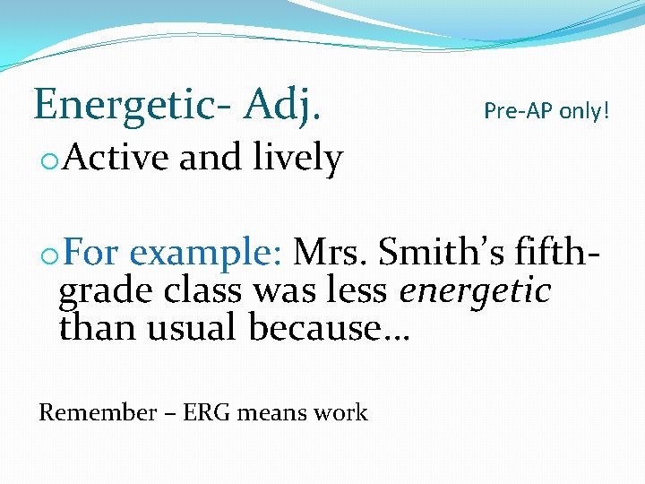 Energetic- Adj. Pre-AP only! o. Active and lively o. For example: Mrs. Smith’s fifthgrade