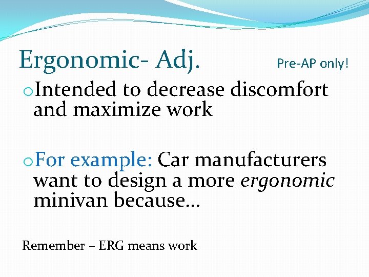 Ergonomic- Adj. Pre-AP only! o. Intended to decrease discomfort and maximize work o. For