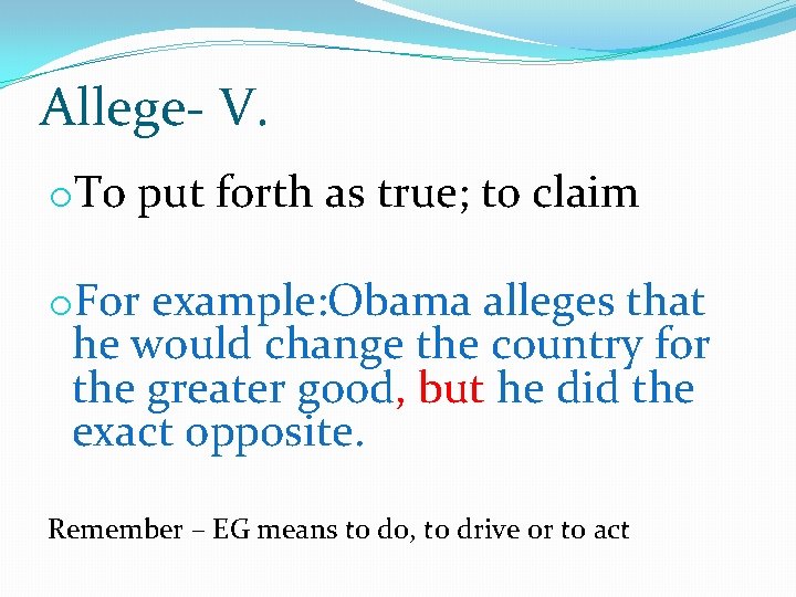 Allege- V. o. To put forth as true; to claim o. For example: Obama