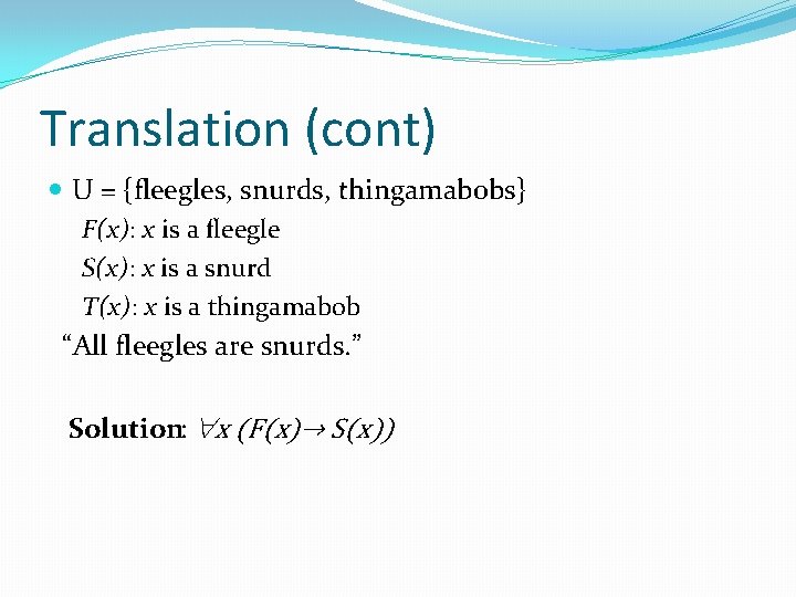 Translation (cont) U = {fleegles, snurds, thingamabobs} F(x): x is a fleegle S(x): x