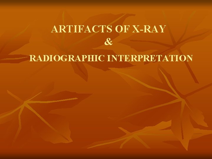 ARTIFACTS OF X-RAY & RADIOGRAPHIC INTERPRETATION 