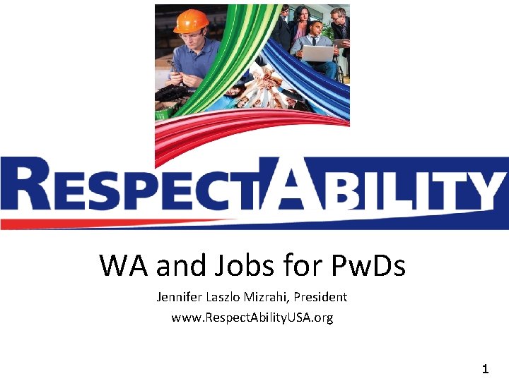 WA and Jobs for Pw. Ds Jennifer Laszlo Mizrahi, President www. Respect. Ability. USA.