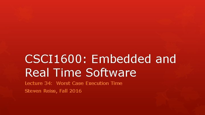CSCI 1600: Embedded and Real Time Software Lecture 34: Worst Case Execution Time Steven