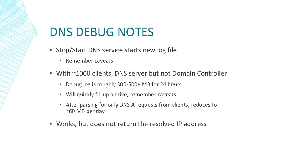 DNS DEBUG NOTES ▪ Stop/Start DNS service starts new log file ▪ Remember caveats DNS DEBUG NOTES ▪ Stop/Start DNS service starts new log file ▪ Remember caveats