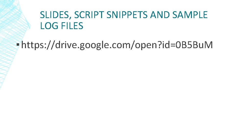 SLIDES, SCRIPT SNIPPETS AND SAMPLE LOG FILES ▪ https: //drive. google. com/open? id=0 B SLIDES, SCRIPT SNIPPETS AND SAMPLE LOG FILES ▪ https: //drive. google. com/open? id=0 B