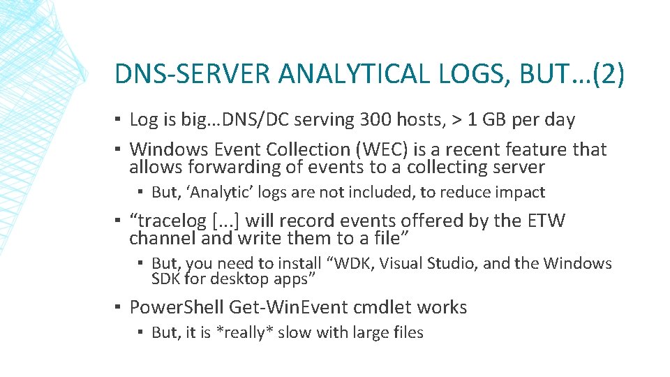 DNS-SERVER ANALYTICAL LOGS, BUT…(2) ▪ Log is big…DNS/DC serving 300 hosts, > 1 GB DNS-SERVER ANALYTICAL LOGS, BUT…(2) ▪ Log is big…DNS/DC serving 300 hosts, > 1 GB
