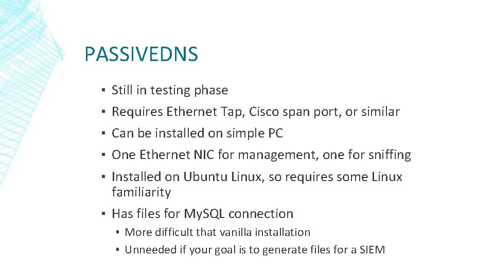 PASSIVEDNS ▪ ▪ ▪ Still in testing phase Requires Ethernet Tap, Cisco span port, PASSIVEDNS ▪ ▪ ▪ Still in testing phase Requires Ethernet Tap, Cisco span port,