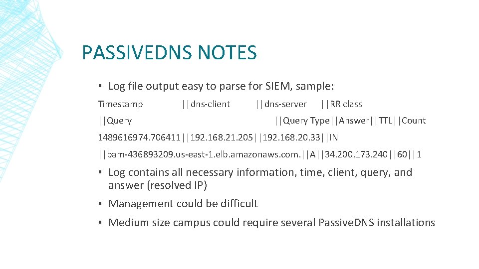 PASSIVEDNS NOTES ▪ Log file output easy to parse for SIEM, sample: Timestamp ||dns-client PASSIVEDNS NOTES ▪ Log file output easy to parse for SIEM, sample: Timestamp ||dns-client