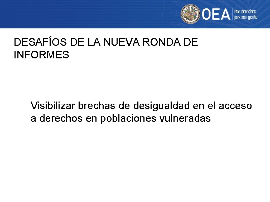 DESAFÍOS DE LA NUEVA RONDA DE INFORMES Visibilizar brechas de desigualdad en el acceso