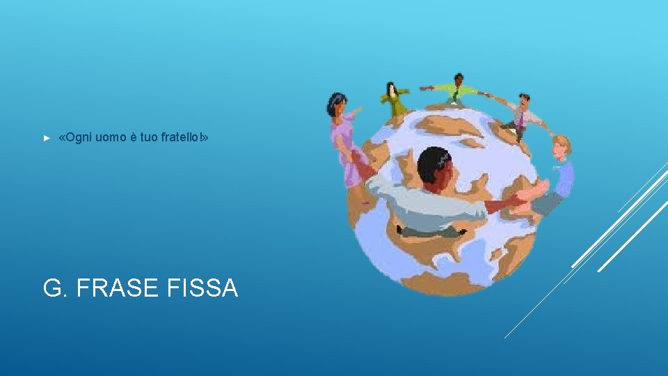 ► «Ogni uomo è tuo fratello!» G. FRASE FISSA 