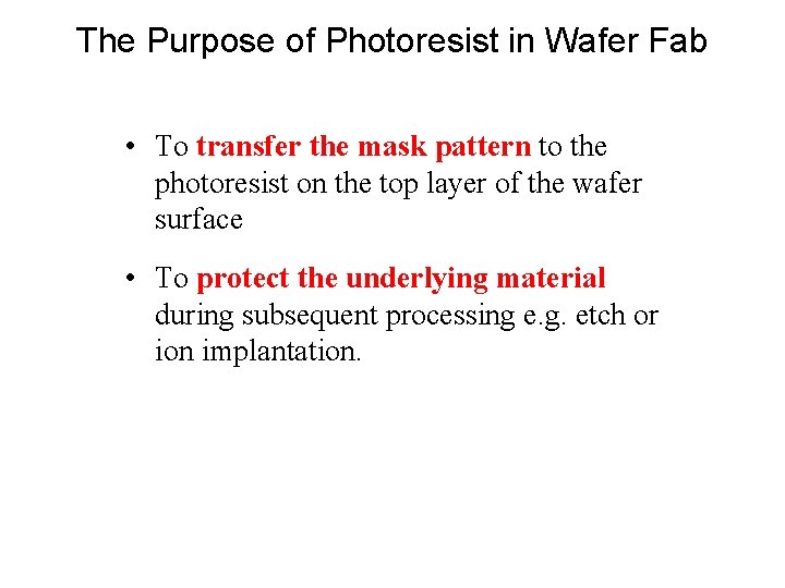 The Purpose of Photoresist in Wafer Fab • To transfer the mask pattern to