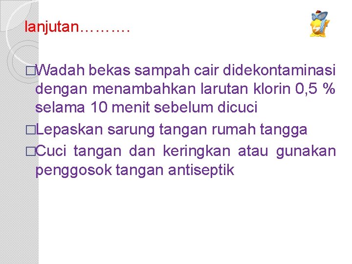 lanjutan………. �Wadah bekas sampah cair didekontaminasi dengan menambahkan larutan klorin 0, 5 % selama