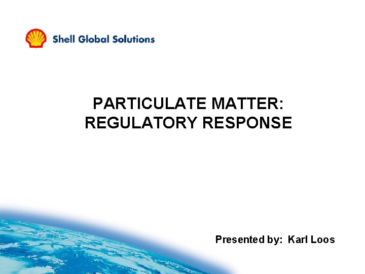PARTICULATE MATTER: REGULATORY RESPONSE Presented by: Karl Loos 