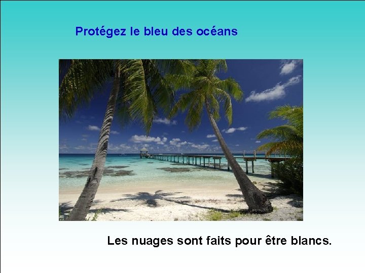 Protégez le bleu des océans Les nuages sont faits pour être blancs. 