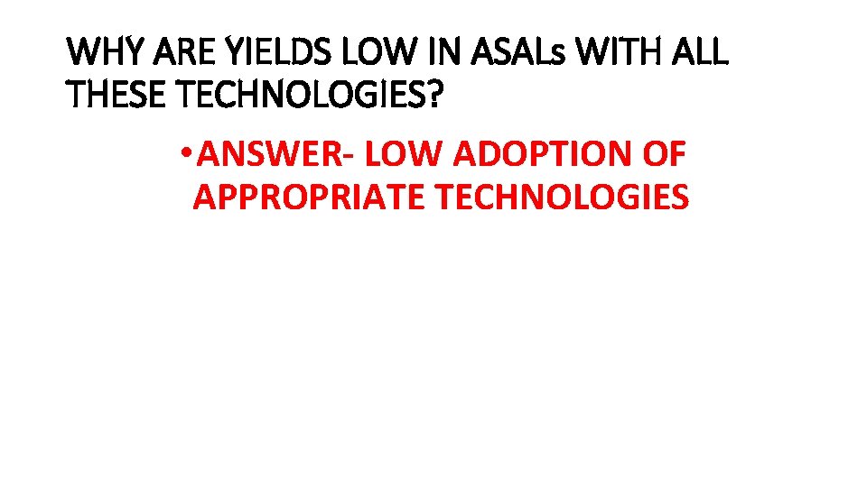 WHY ARE YIELDS LOW IN ASALs WITH ALL THESE TECHNOLOGIES? • ANSWER- LOW ADOPTION