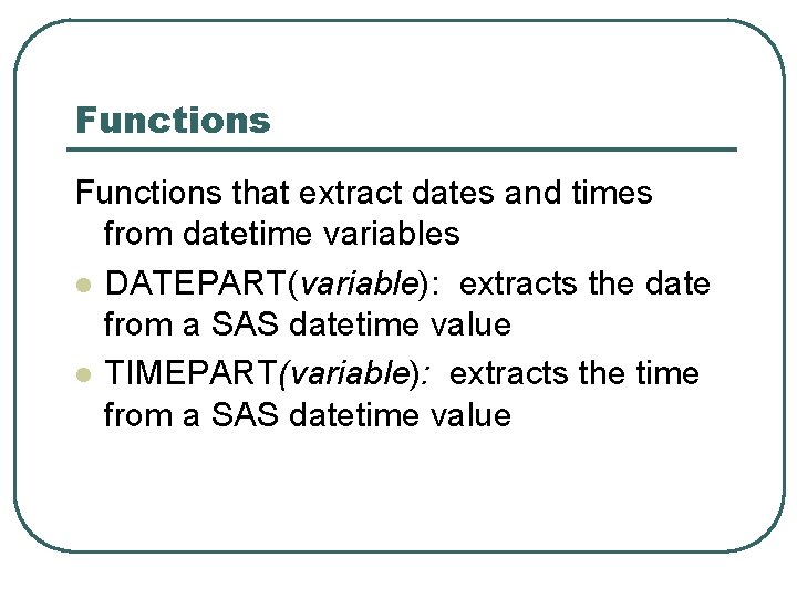 Functions that extract dates and times from datetime variables l DATEPART(variable): extracts the date Functions that extract dates and times from datetime variables l DATEPART(variable): extracts the date