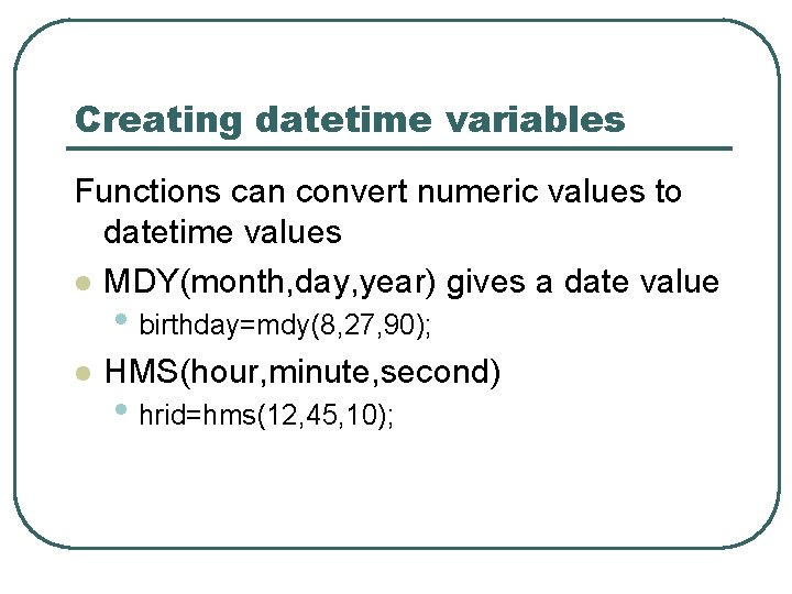 Creating datetime variables Functions can convert numeric values to datetime values l MDY(month, day, Creating datetime variables Functions can convert numeric values to datetime values l MDY(month, day,