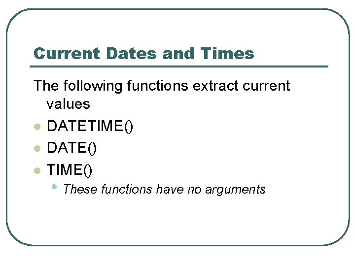 Current Dates and Times The following functions extract current values l DATETIME() l DATE() Current Dates and Times The following functions extract current values l DATETIME() l DATE()