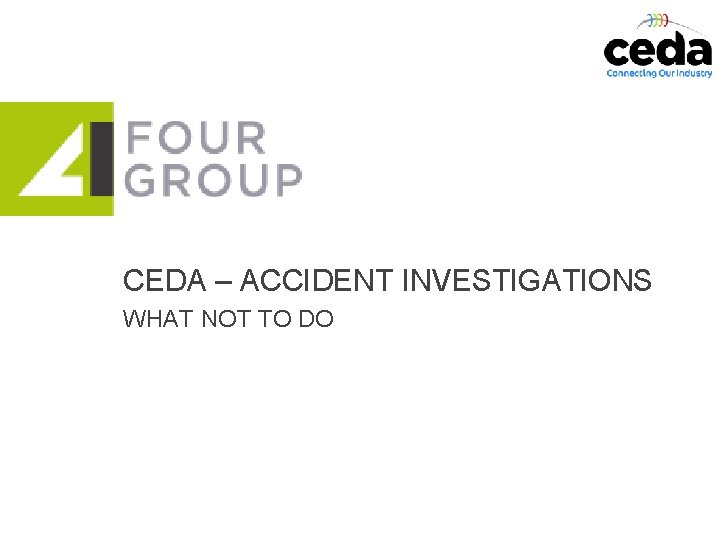 CEDA – ACCIDENT INVESTIGATIONS WHAT NOT TO DO www. FOURGroup. co. uk 