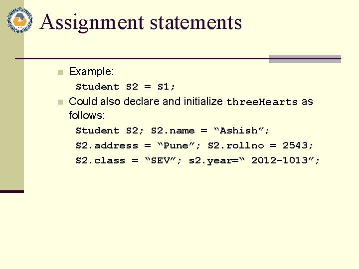 Assignment statements n n Example: Student S 2 = S 1; Could also declare
