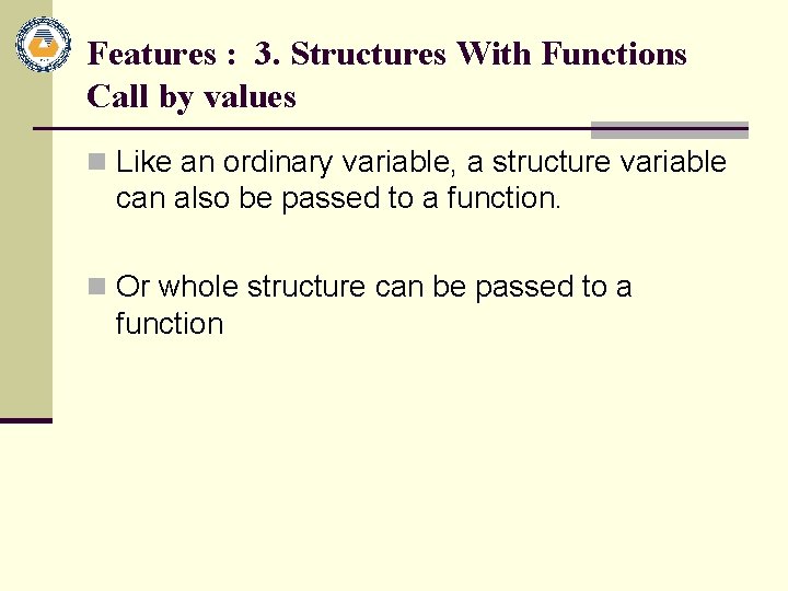 Features : 3. Structures With Functions Call by values n Like an ordinary variable,