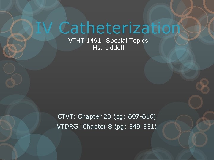 IV Catheterization VTHT 1491 - Special Topics Ms. Liddell CTVT: Chapter 20 (pg: 607