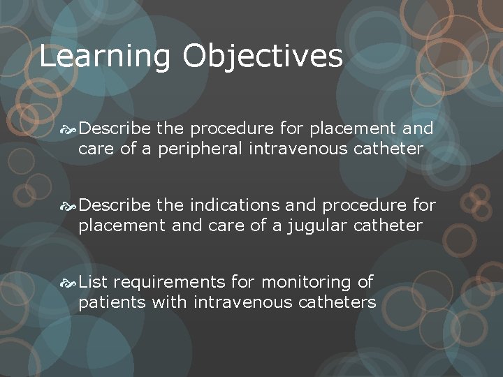 Learning Objectives Describe the procedure for placement and care of a peripheral intravenous catheter