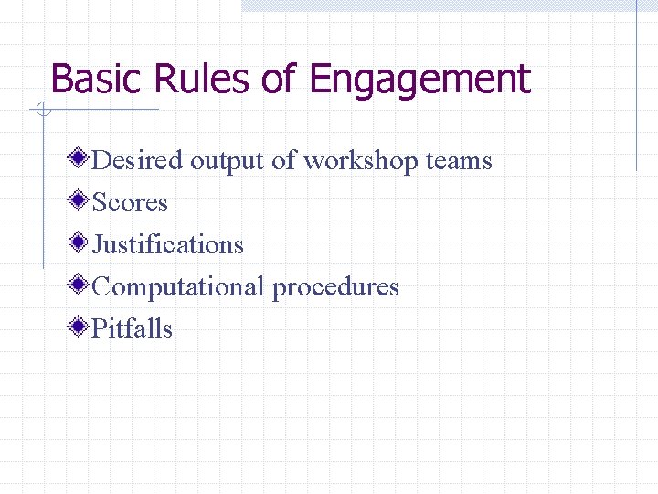 Basic Rules of Engagement Desired output of workshop teams Scores Justifications Computational procedures Pitfalls