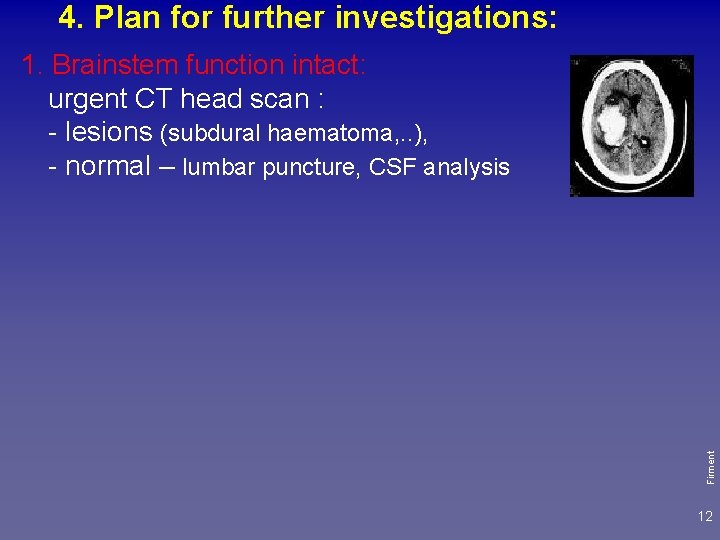 4. Plan for further investigations: Firment 1. Brainstem function intact: urgent CT head scan