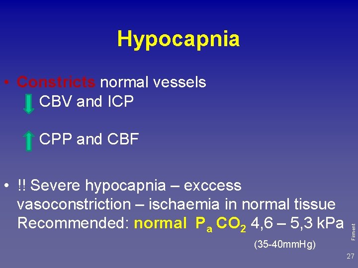 Hypocapnia • Constricts normal vessels CBV and ICP • !! Severe hypocapnia – exccess