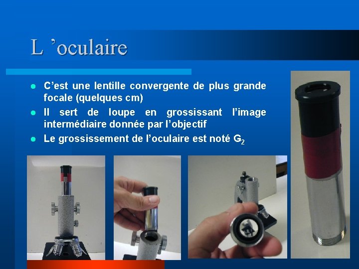 L ’oculaire C’est une lentille convergente de plus grande focale (quelques cm) l Il