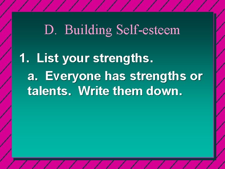 D. Building Self-esteem 1. List your strengths. a. Everyone has strengths or talents. Write