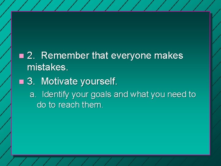 2. Remember that everyone makes mistakes. n 3. Motivate yourself. n a. Identify your