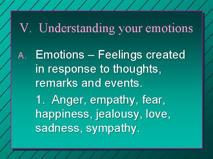 V. Understanding your emotions A. Emotions – Feelings created in response to thoughts, remarks