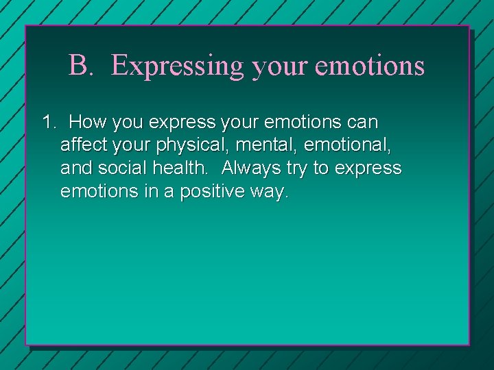 B. Expressing your emotions 1. How you express your emotions can affect your physical,