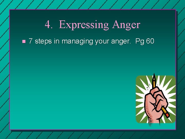 4. Expressing Anger n 7 steps in managing your anger. Pg 60 