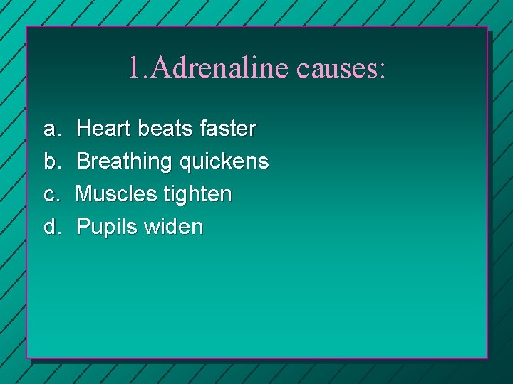 1. Adrenaline causes: a. b. c. d. Heart beats faster Breathing quickens Muscles tighten