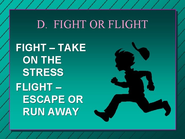 D. FIGHT OR FLIGHT FIGHT – TAKE ON THE STRESS FLIGHT – ESCAPE OR