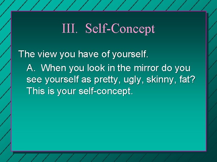 III. Self-Concept The view you have of yourself. A. When you look in the