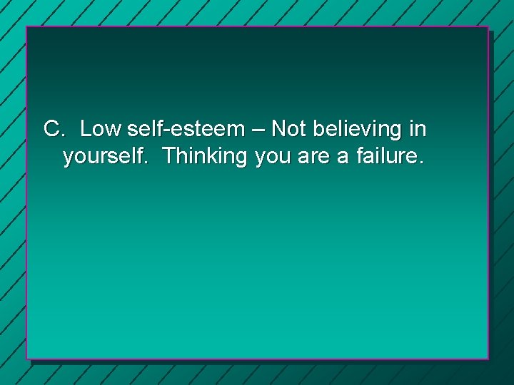 C. Low self-esteem – Not believing in yourself. Thinking you are a failure. 